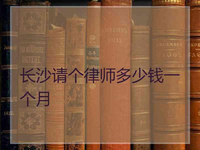 长沙请个律师多少钱一个月