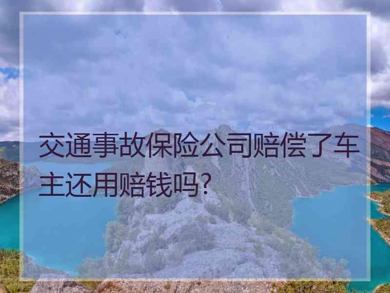 交通事故保险公司赔偿了车主还用赔钱吗?