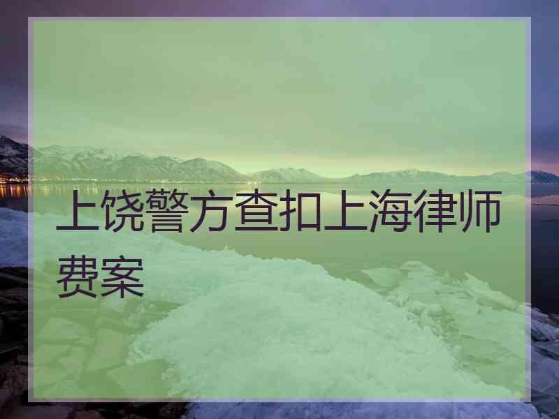 上饶警方查扣上海律师费案