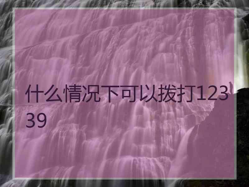 什么情况下可以拨打12339