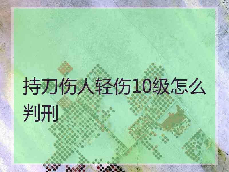 持刀伤人轻伤10级怎么判刑