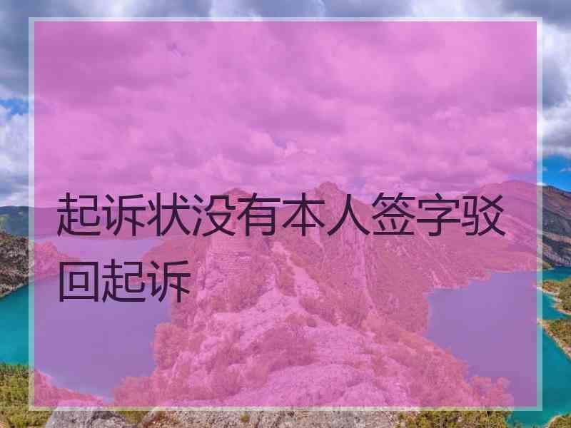 起诉状没有本人签字驳回起诉