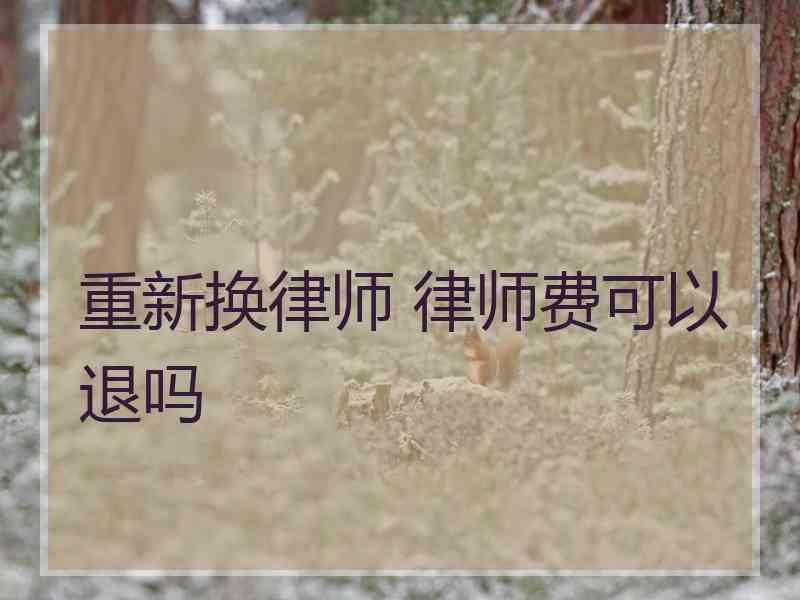 重新换律师 律师费可以退吗