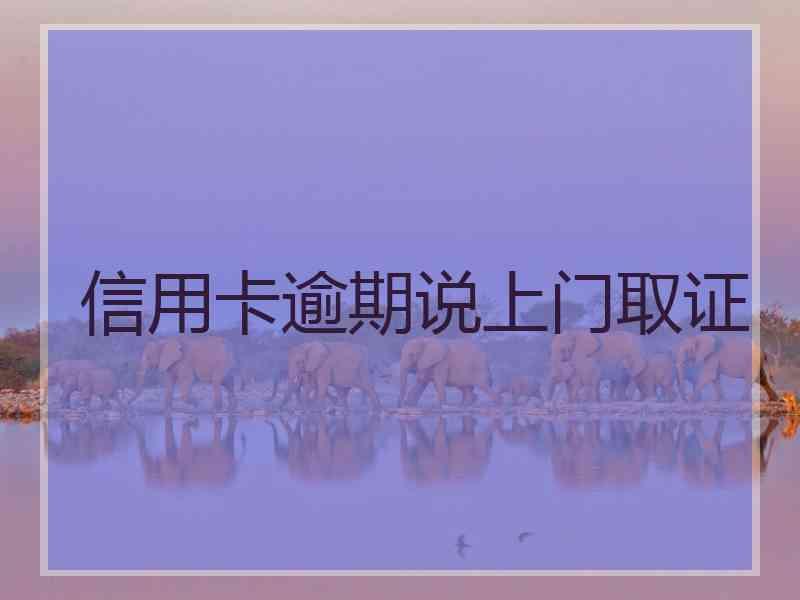 信用卡逾期说上门取证