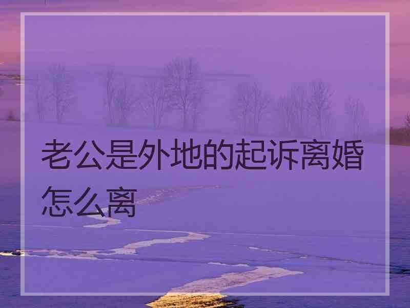 老公是外地的起诉离婚怎么离