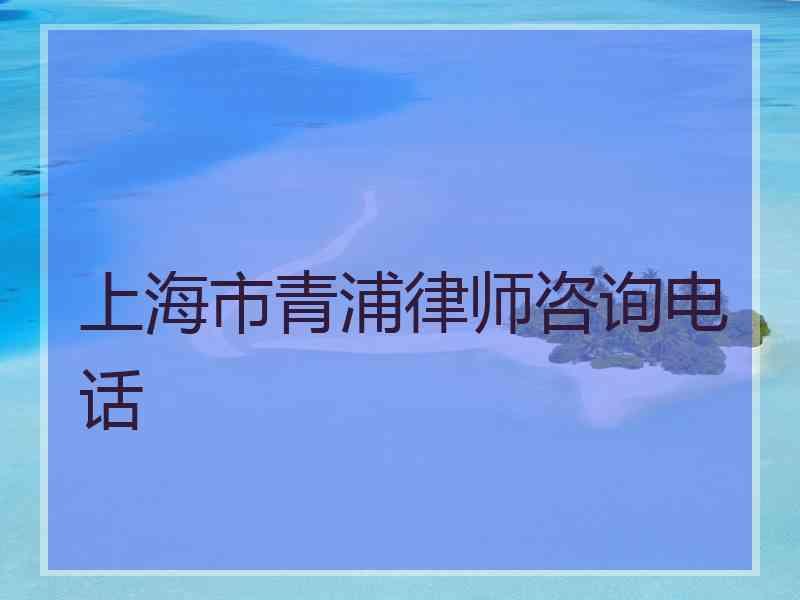 上海市青浦律师咨询电话