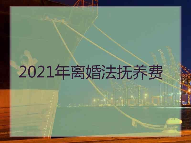 2021年离婚法抚养费