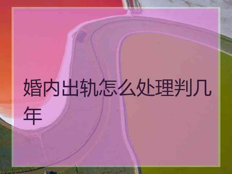 婚内出轨怎么处理判几年