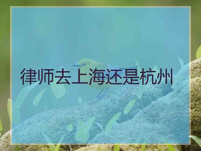 律师去上海还是杭州