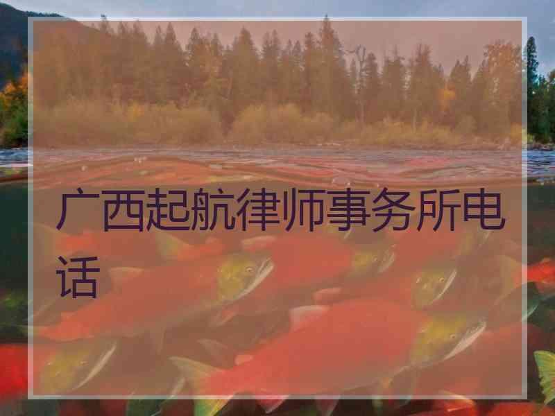 广西起航律师事务所电话