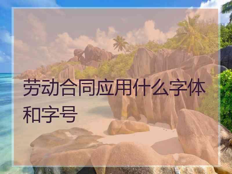 劳动合同应用什么字体和字号