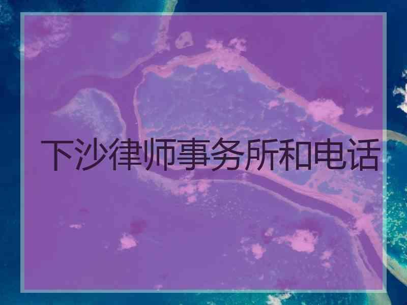 下沙律师事务所和电话