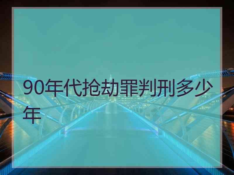 90年代抢劫罪判刑多少年