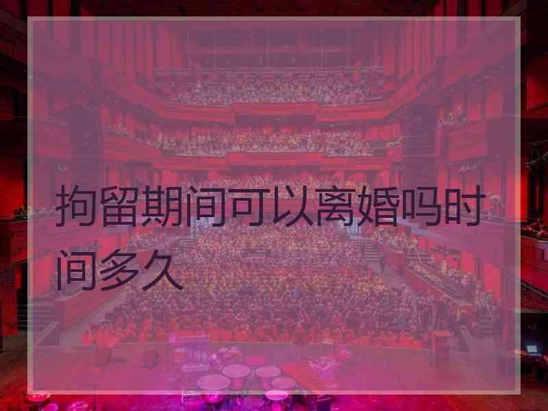 拘留期间可以离婚吗时间多久