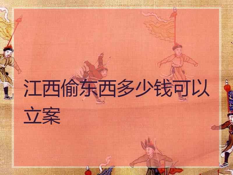 江西偷东西多少钱可以立案