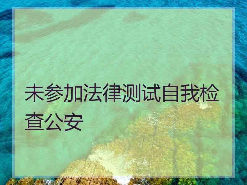 未参加法律测试自我检查公安