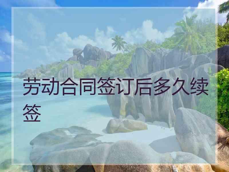 劳动合同签订后多久续签
