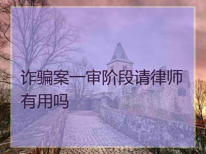 诈骗案一审阶段请律师有用吗