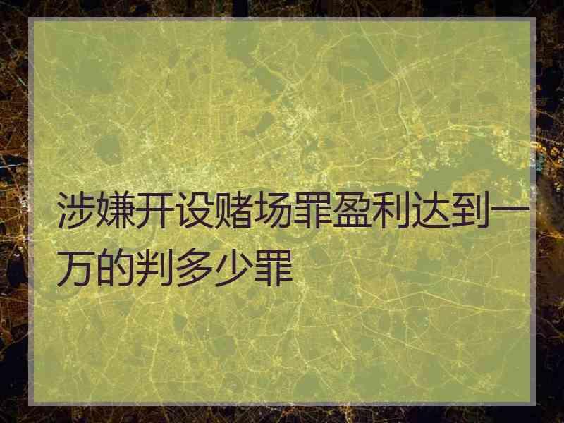 涉嫌开设赌场罪盈利达到一万的判多少罪