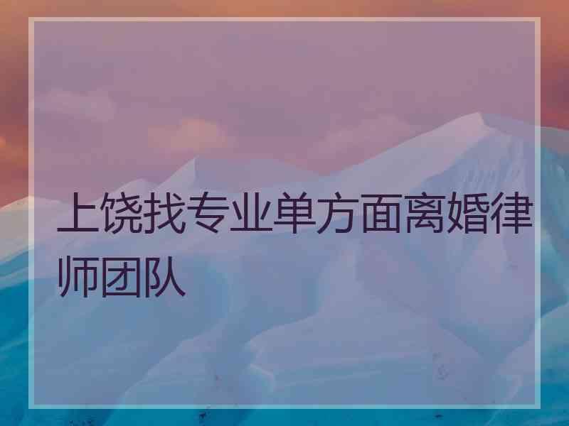 上饶找专业单方面离婚律师团队
