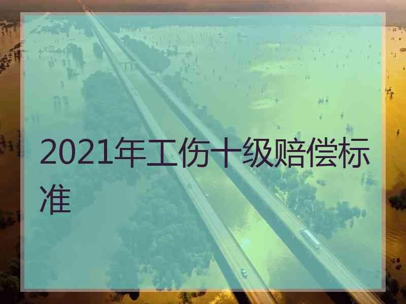 2021年工伤十级赔偿标准