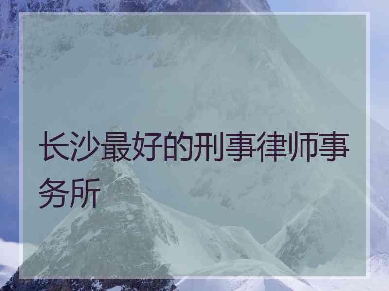 长沙最好的刑事律师事务所