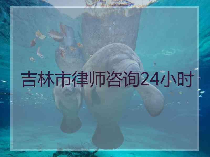 吉林市律师咨询24小时