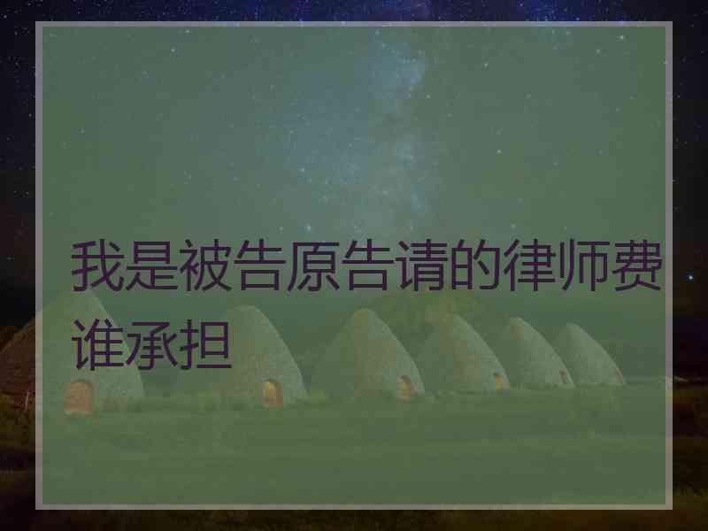 我是被告原告请的律师费谁承担