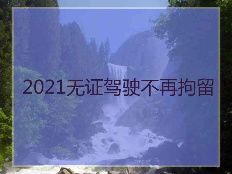 2021无证驾驶不再拘留