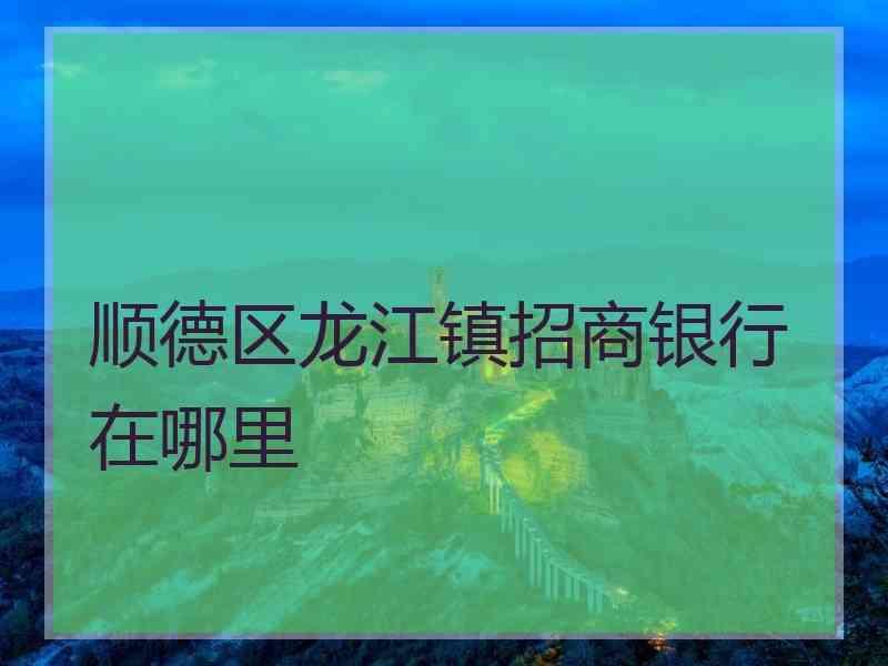 顺德区龙江镇招商银行在哪里