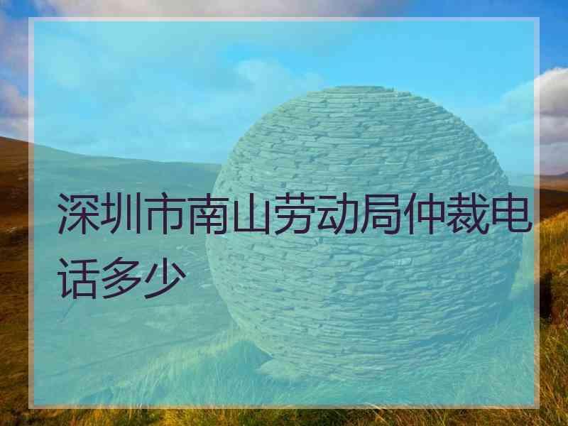 深圳市南山劳动局仲裁电话多少