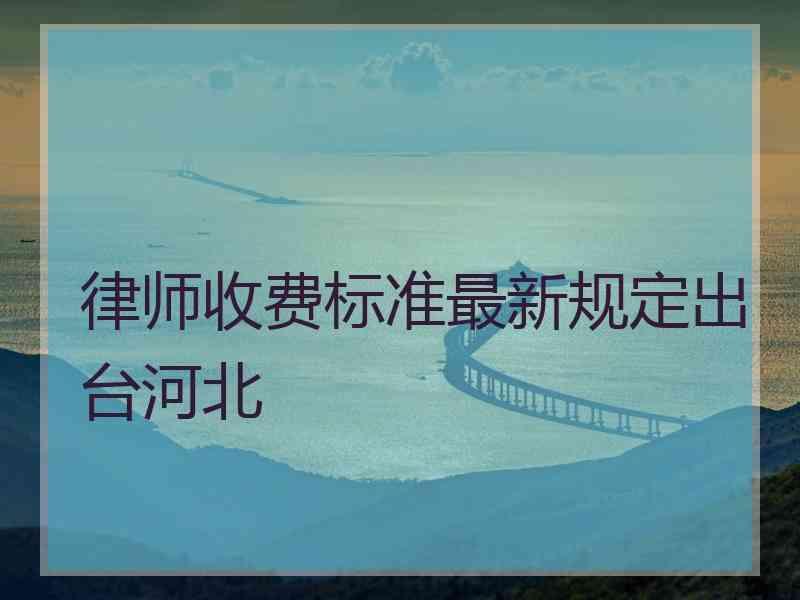 律师收费标准最新规定出台河北
