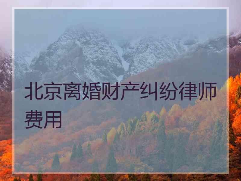 北京离婚财产纠纷律师费用