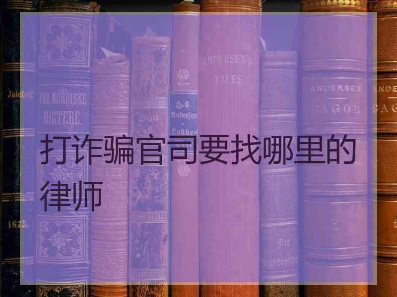 打诈骗官司要找哪里的律师