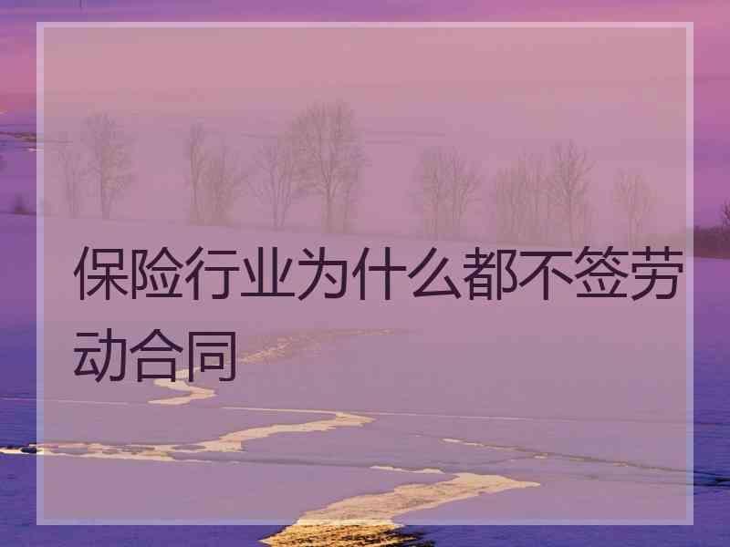 保险行业为什么都不签劳动合同