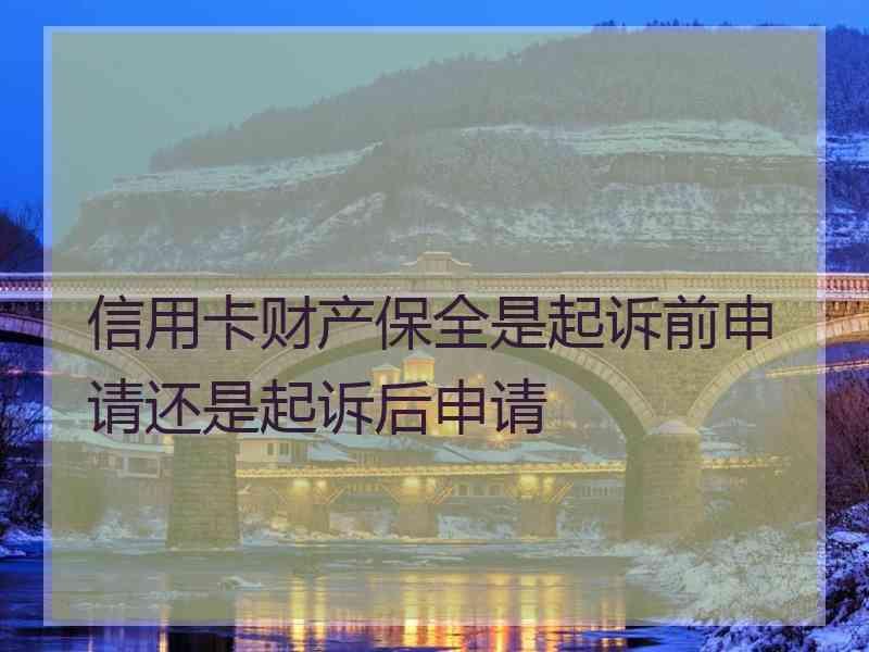 信用卡财产保全是起诉前申请还是起诉后申请