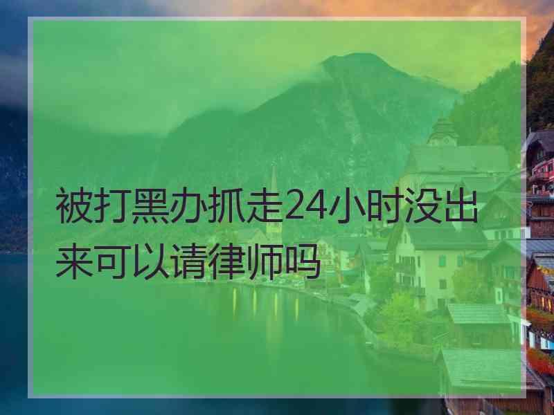 被打黑办抓走24小时没出来可以请律师吗