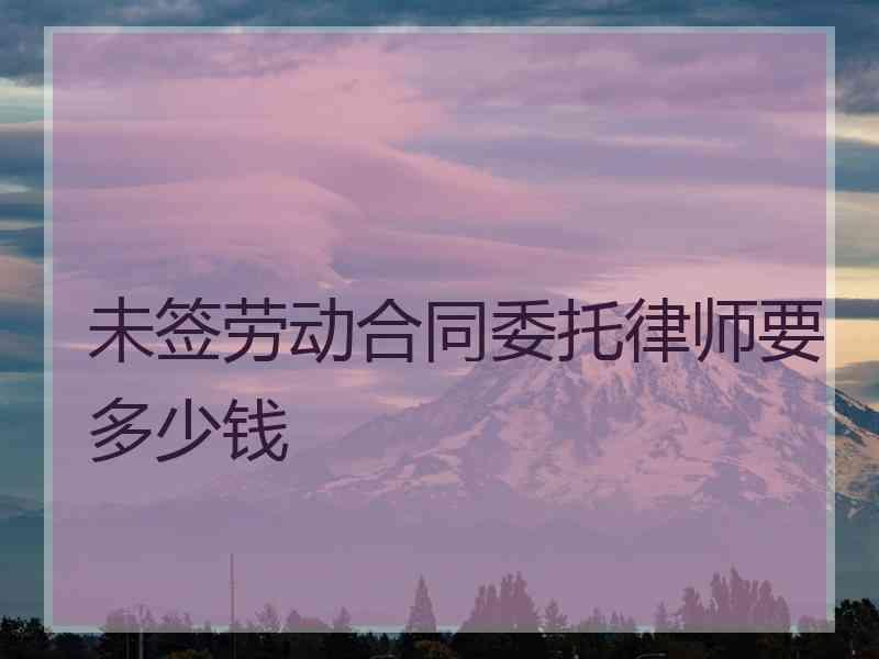 未签劳动合同委托律师要多少钱