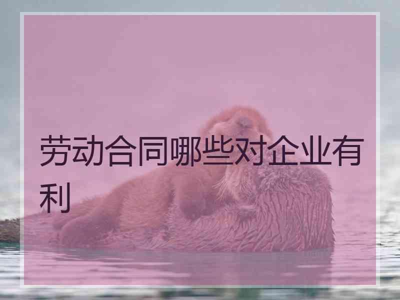 劳动合同哪些对企业有利