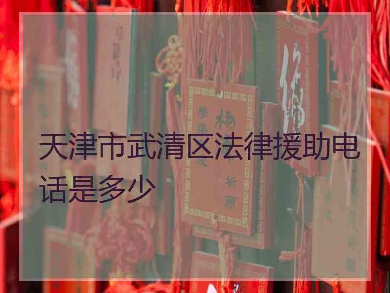 天津市武清区法律援助电话是多少