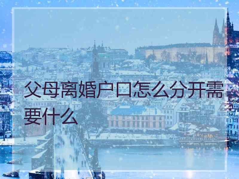 父母离婚户口怎么分开需要什么