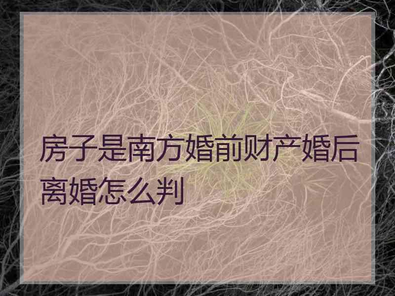 房子是南方婚前财产婚后离婚怎么判