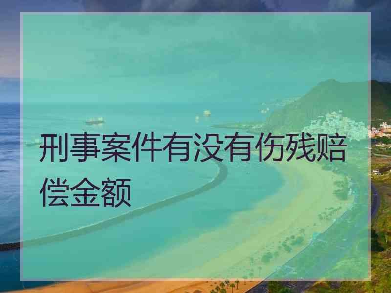 刑事案件有没有伤残赔偿金额