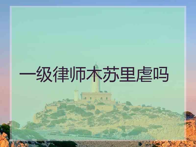 一级律师木苏里虐吗
