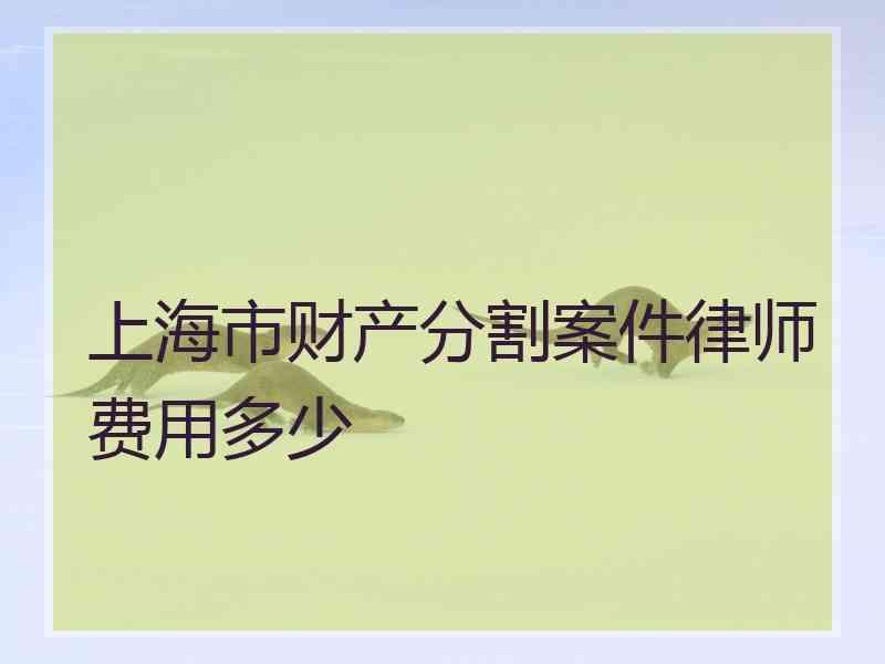 上海市财产分割案件律师费用多少 上海市财产分割案件律师费用多少