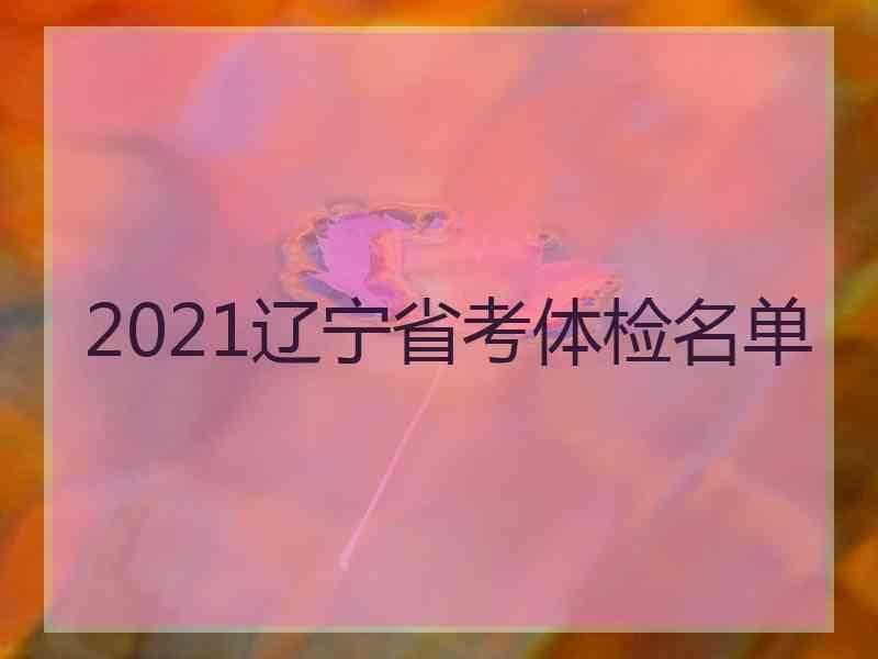 2021辽宁省考体检名单