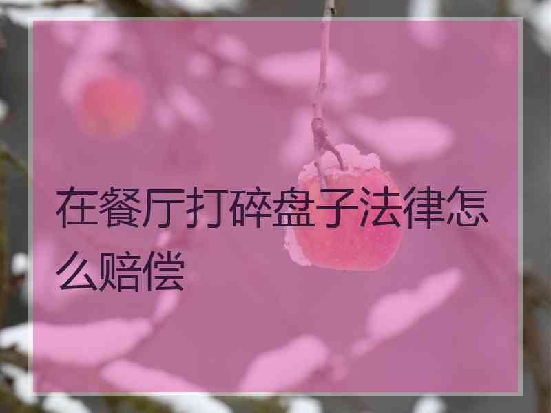 在餐厅打碎盘子法律怎么赔偿