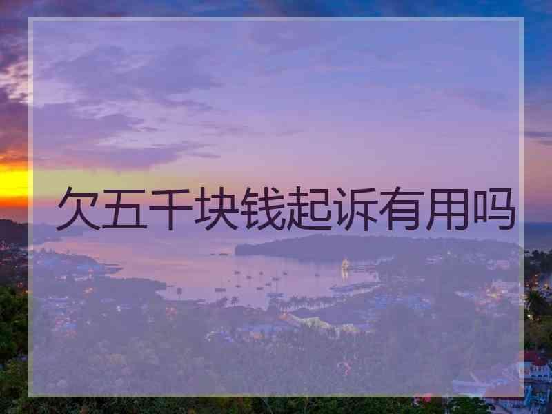 欠五千块钱起诉有用吗