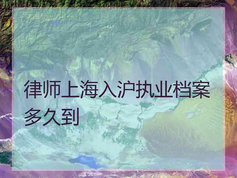 律师上海入沪执业档案多久到