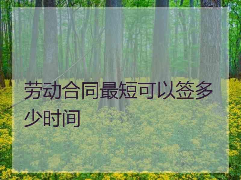 劳动合同最短可以签多少时间